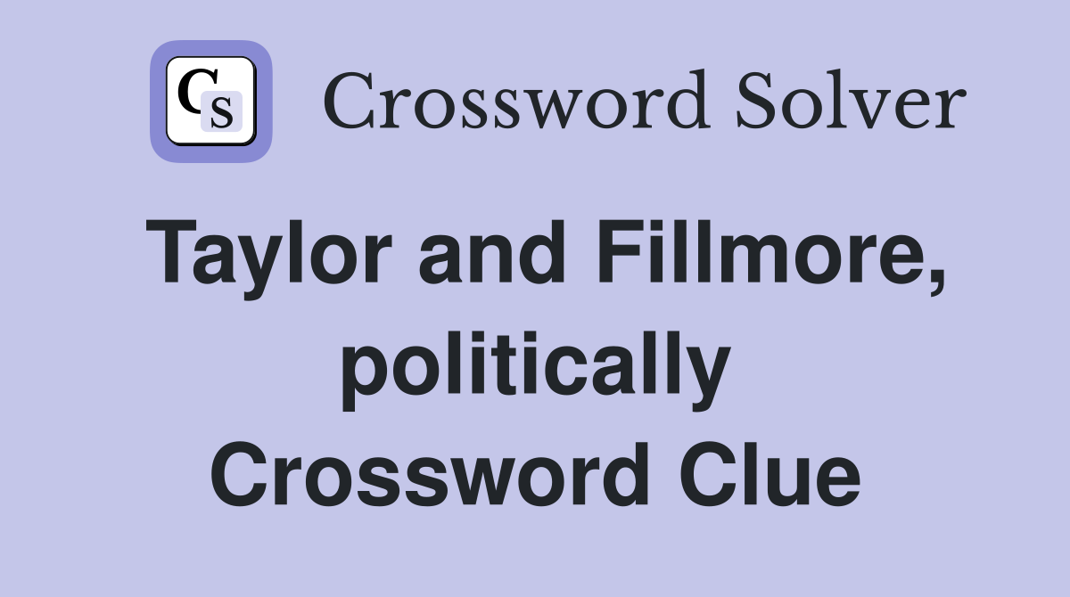 Taylor and Fillmore, politically Crossword Clue