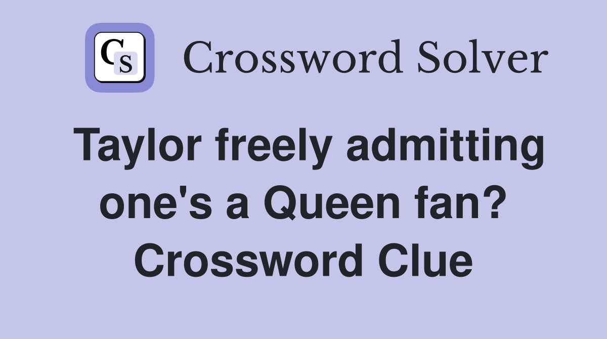 Taylor freely admitting one's a Queen fan? Crossword Clue
