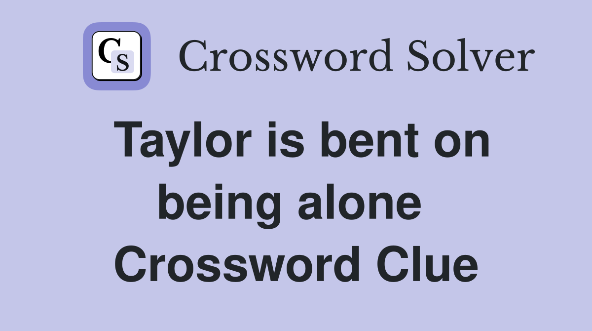 Taylor is bent on being alone  Crossword Clue