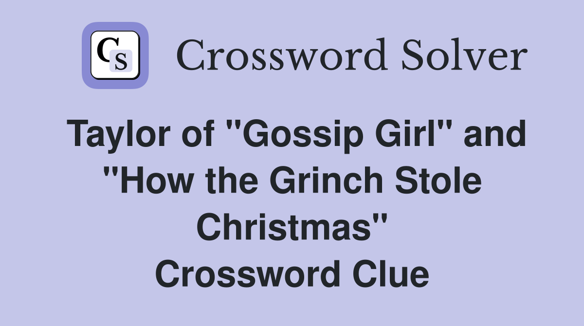Taylor of "Gossip Girl" and "How the Grinch Stole Christmas" Crossword Clue