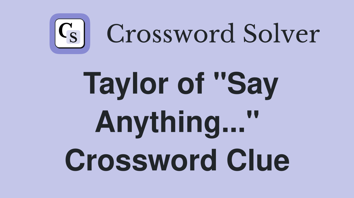 Taylor of "Say Anything..." Crossword Clue