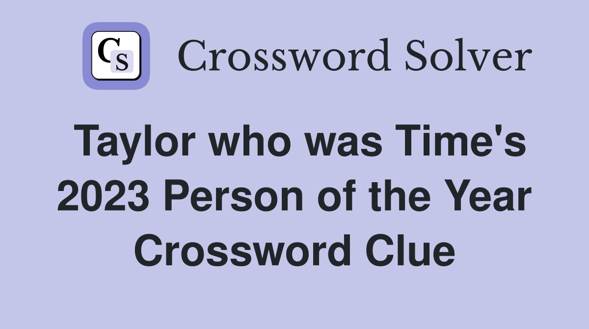 Taylor who was Time's 2023 Person of the Year Crossword Clue