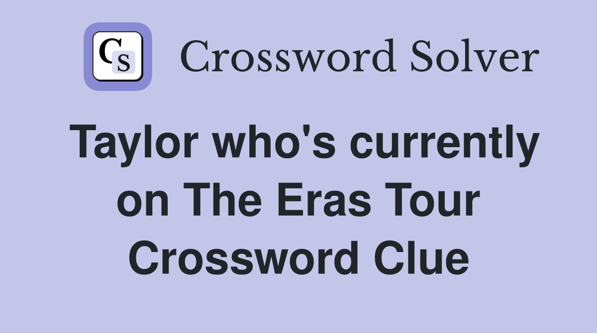 Taylor who's currently on The Eras Tour Crossword Clue