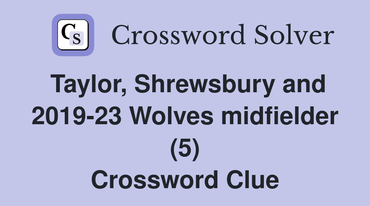 Taylor, Shrewsbury and 2019-23 Wolves midfielder (5) Crossword Clue