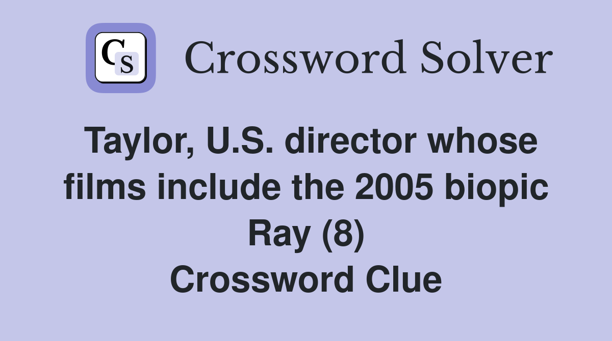 Taylor, U.S. director whose films include the 2005 biopic Ray (8) Crossword Clue