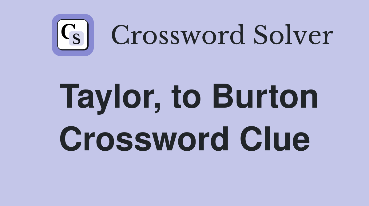 Taylor, to Burton Crossword Clue