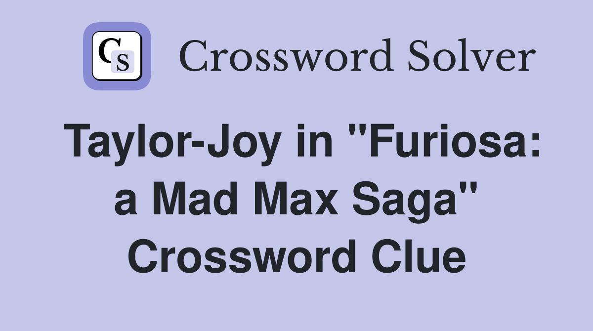 Taylor-Joy in "Furiosa: a Mad Max Saga" Crossword Clue