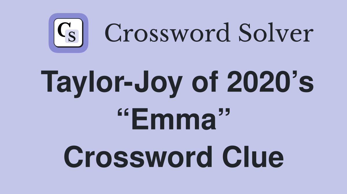 Taylor-Joy of 2020’s “Emma” Crossword Clue