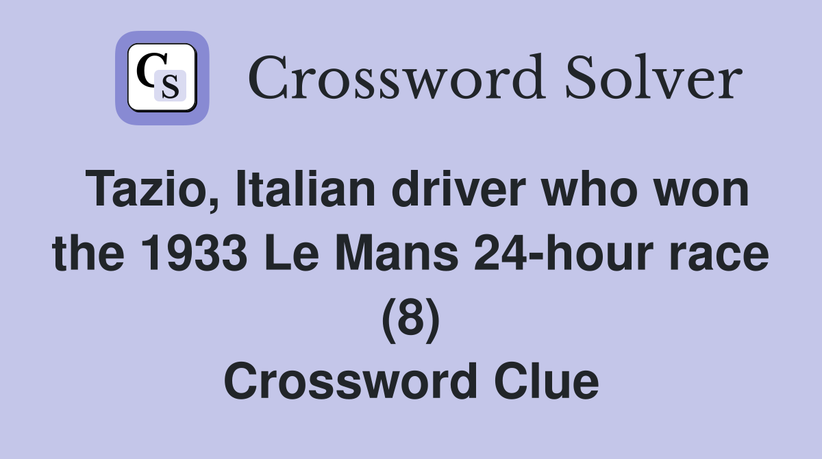 Tazio, Italian driver who won the 1933 Le Mans 24-hour race (8) Crossword Clue