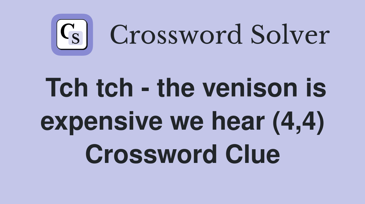 Tch tch - the venison is expensive we hear (4,4) Crossword Clue