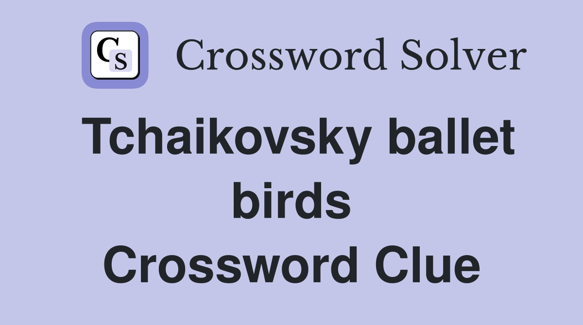 Tchaikovsky ballet birds Crossword Clue