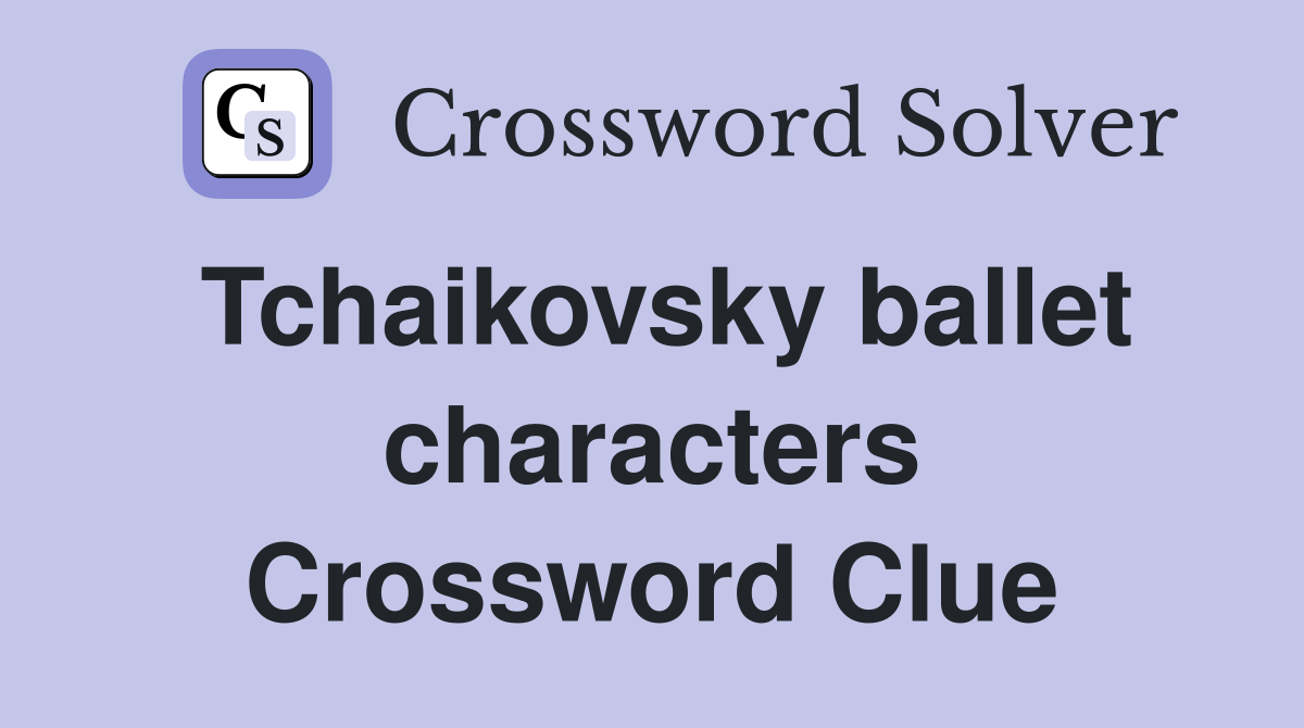 Tchaikovsky ballet characters Crossword Clue