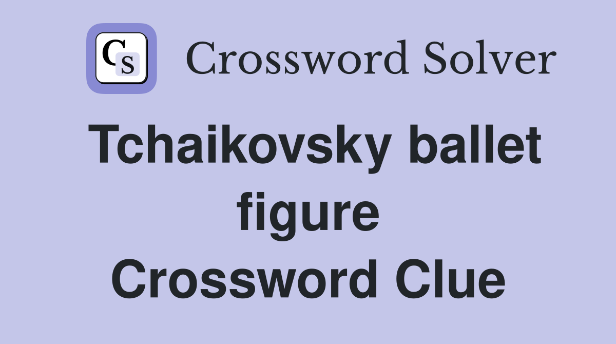 Tchaikovsky ballet figure Crossword Clue