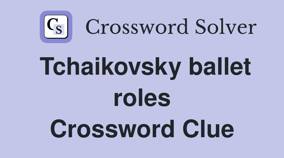 Tchaikovsky ballet roles Crossword Clue