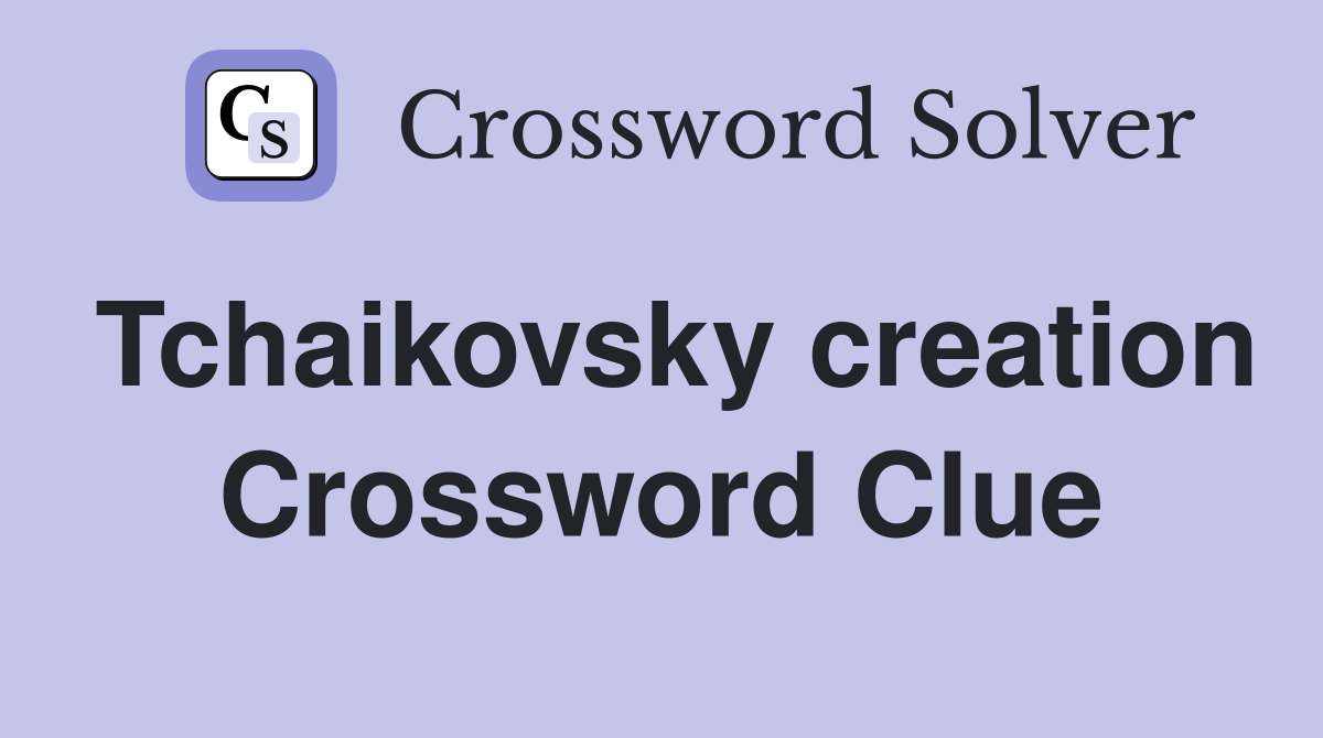 Tchaikovsky creation Crossword Clue