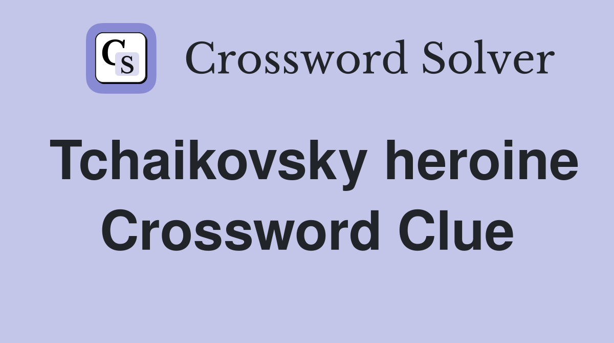 Tchaikovsky heroine Crossword Clue