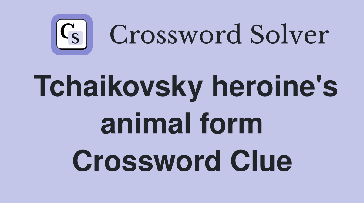 Tchaikovsky heroine's animal form Crossword Clue