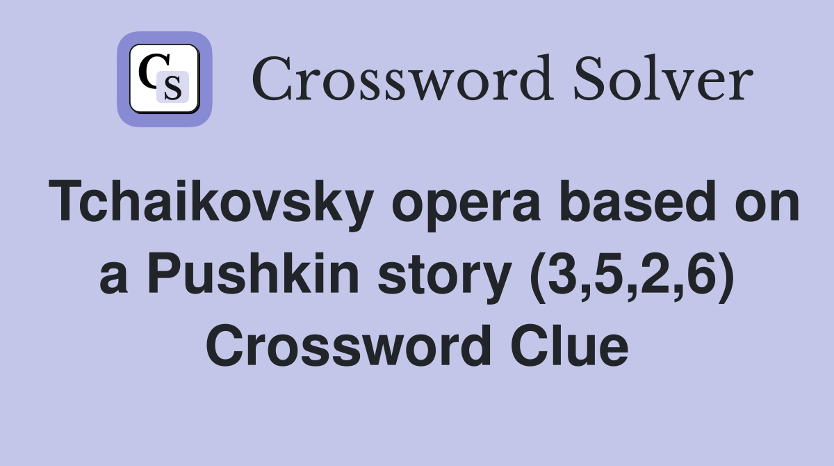Tchaikovsky opera based on a Pushkin story (3,5,2,6) Crossword Clue