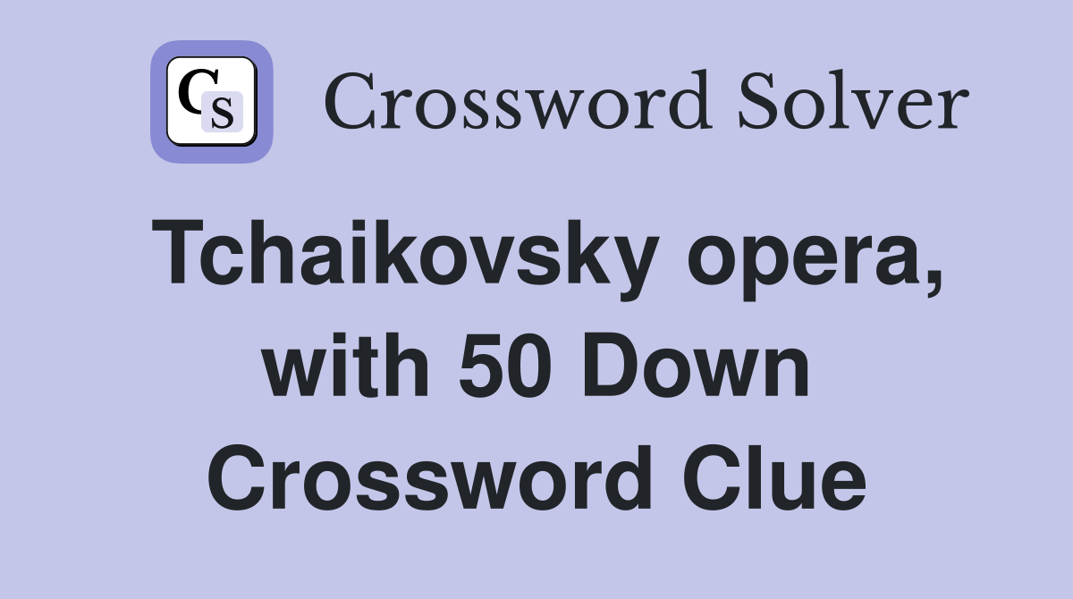 Tchaikovsky opera, with 50 Down Crossword Clue