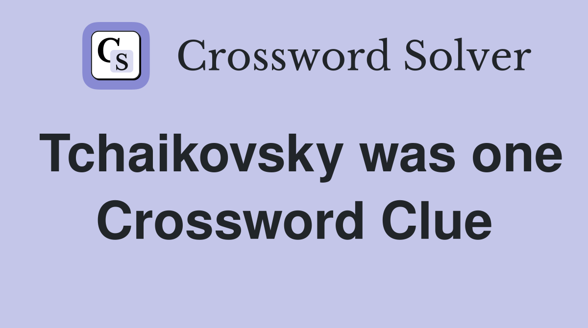 Tchaikovsky was one Crossword Clue