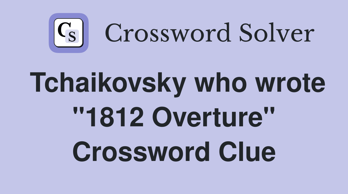 Tchaikovsky who wrote "1812 Overture" Crossword Clue
