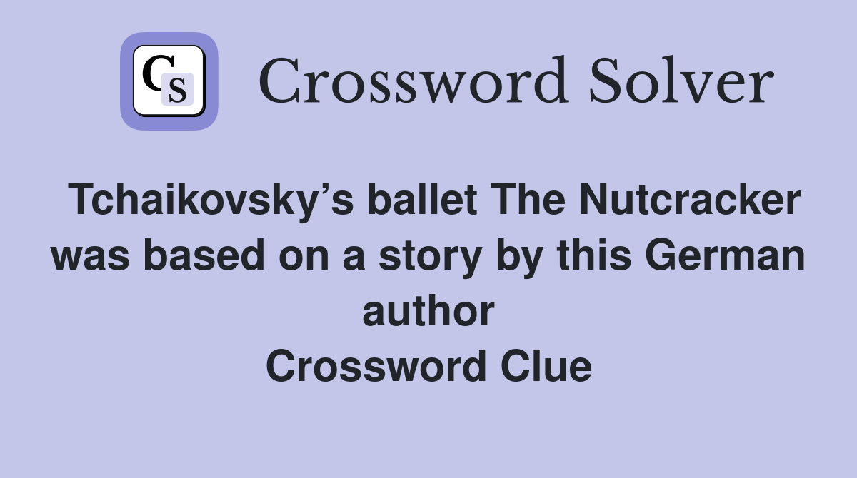 Tchaikovsky’s ballet The Nutcracker was based on a story by this German author Crossword Clue