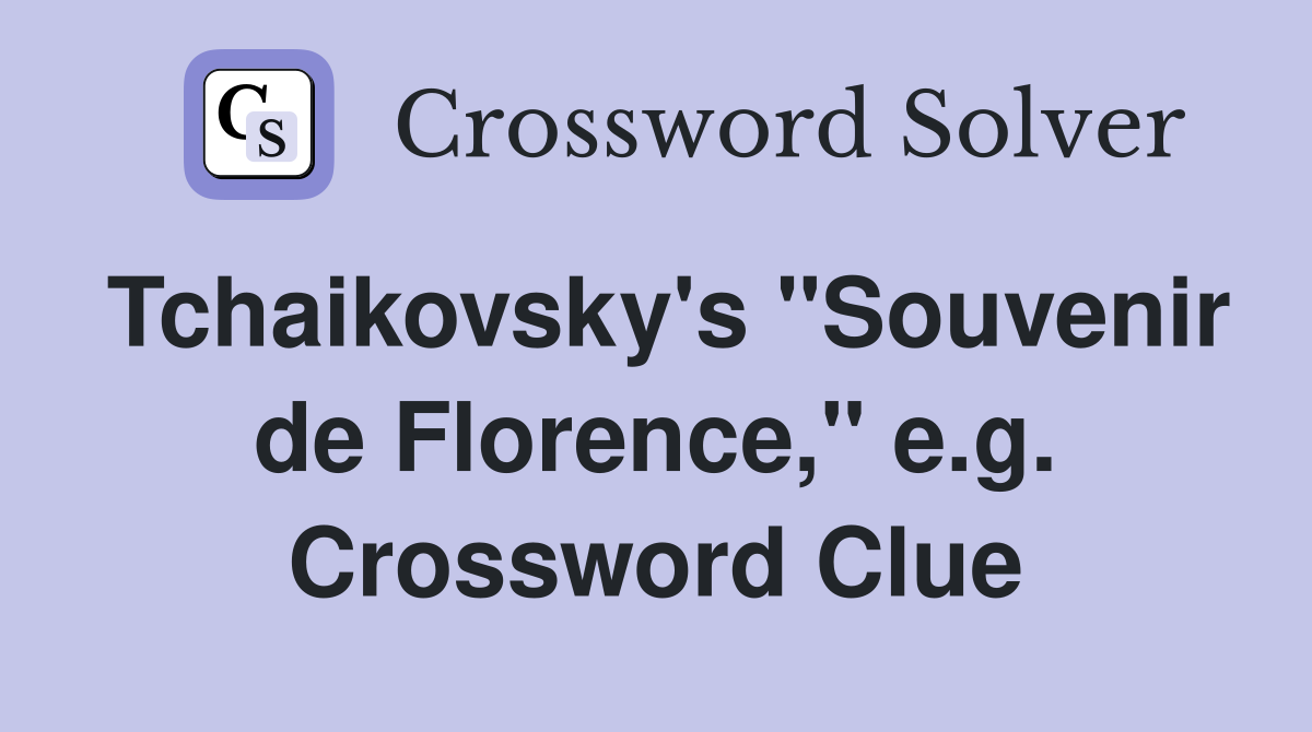 Tchaikovsky's "Souvenir de Florence," e.g. Crossword Clue
