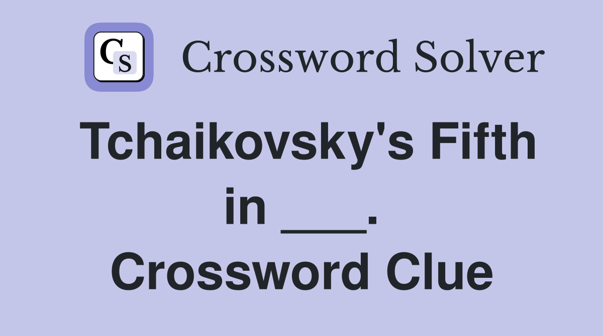 Tchaikovsky's Fifth in ___. Crossword Clue