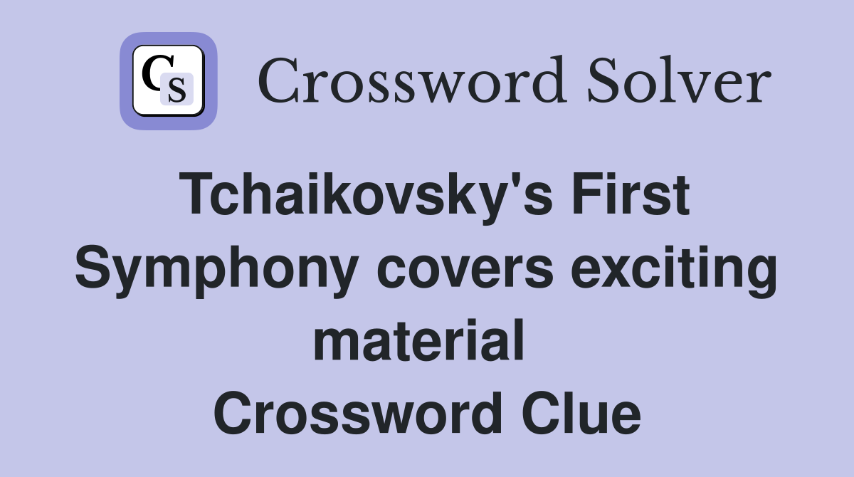 Tchaikovsky's First Symphony covers exciting material  Crossword Clue