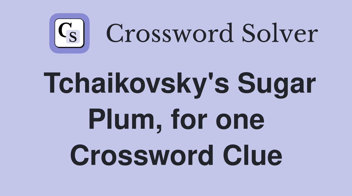 Tchaikovsky's Sugar Plum, for one Crossword Clue