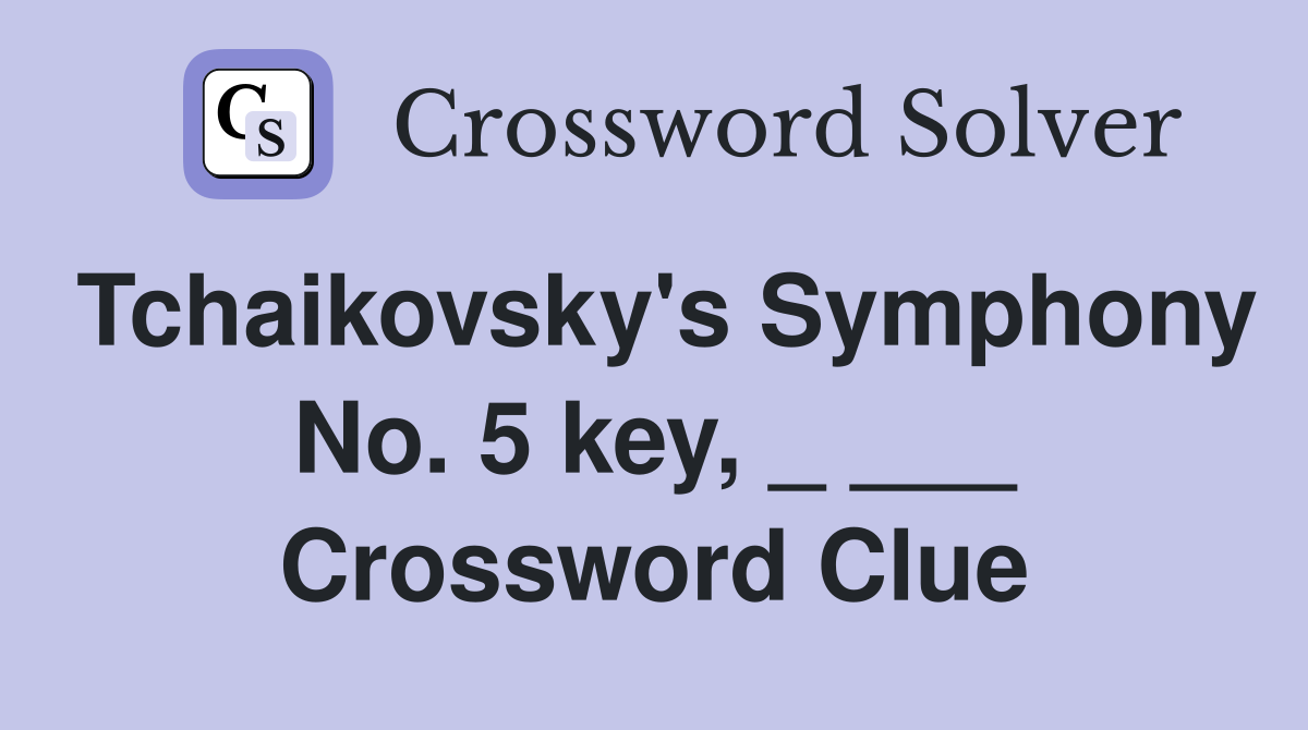 Tchaikovsky's Symphony No. 5 key, _ ___ Crossword Clue