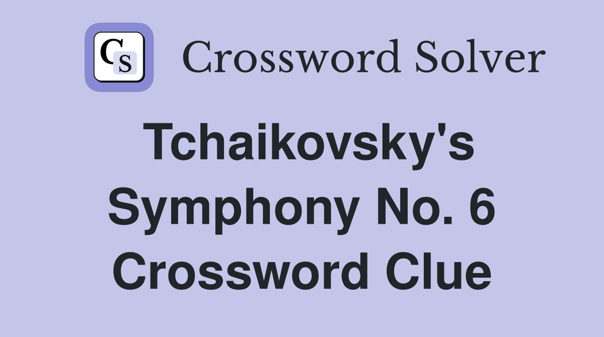 Tchaikovsky's Symphony No. 6 Crossword Clue