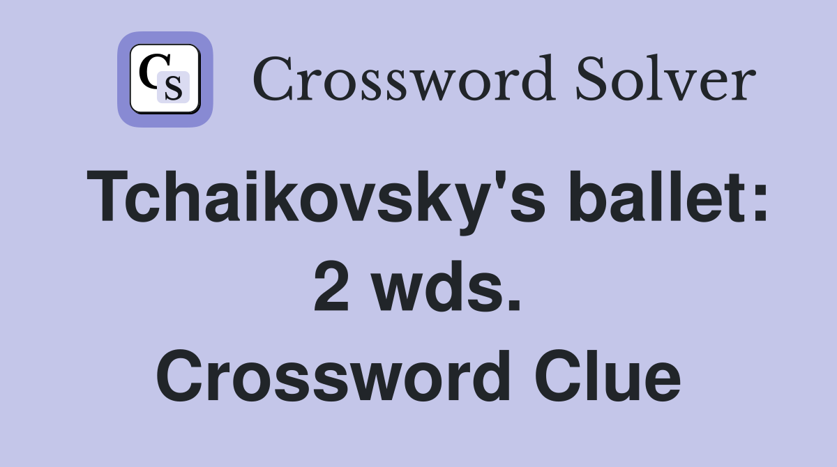 Tchaikovsky's ballet: 2 wds. Crossword Clue