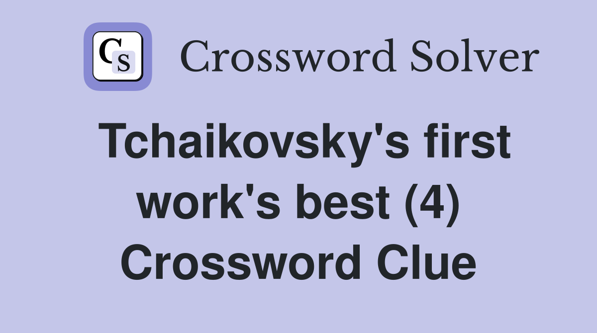 Tchaikovsky's first work's best (4) Crossword Clue