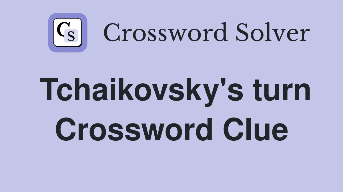 Tchaikovsky's turn Crossword Clue