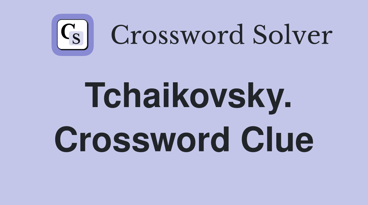 Tchaikovsky. Crossword Clue