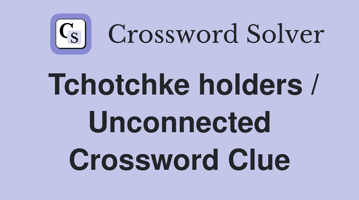 Tchotchke holders / Unconnected Crossword Clue