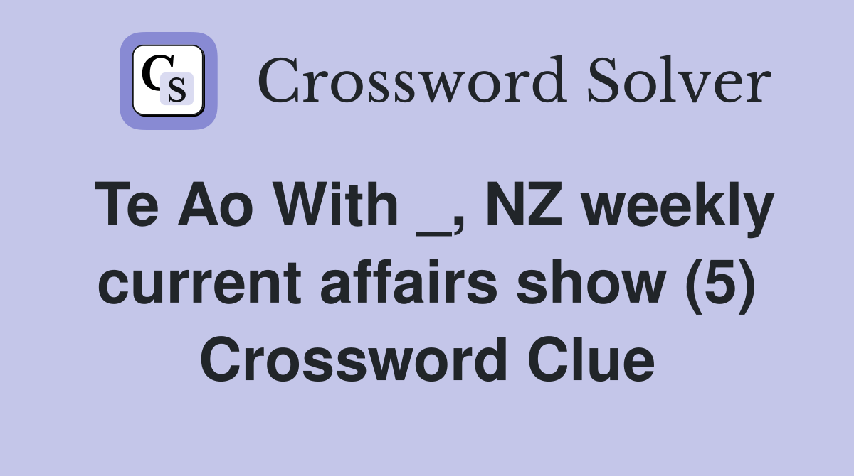Te Ao With _, NZ weekly current affairs show (5) Crossword Clue