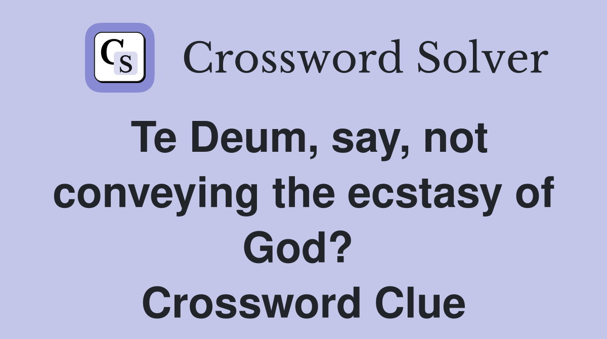 Te Deum, say, not conveying the ecstasy of God?  Crossword Clue