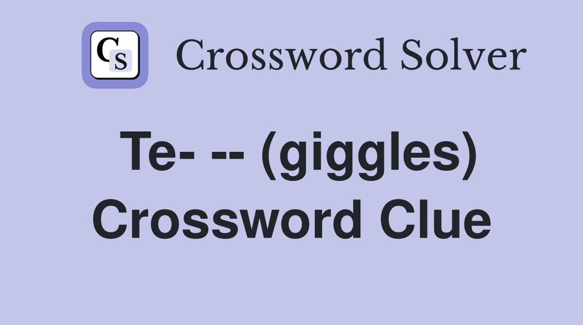 Te- -- (giggles) Crossword Clue