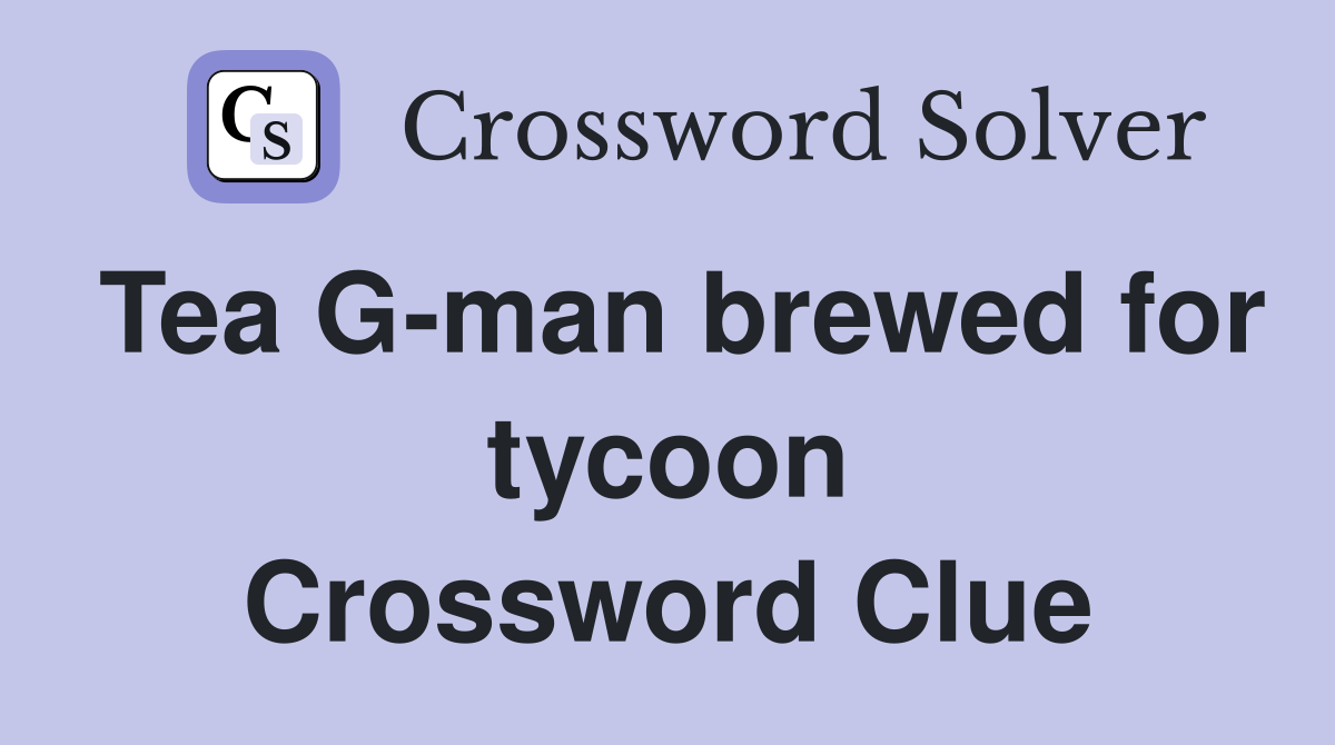 Tea G-man brewed for tycoon Crossword Clue