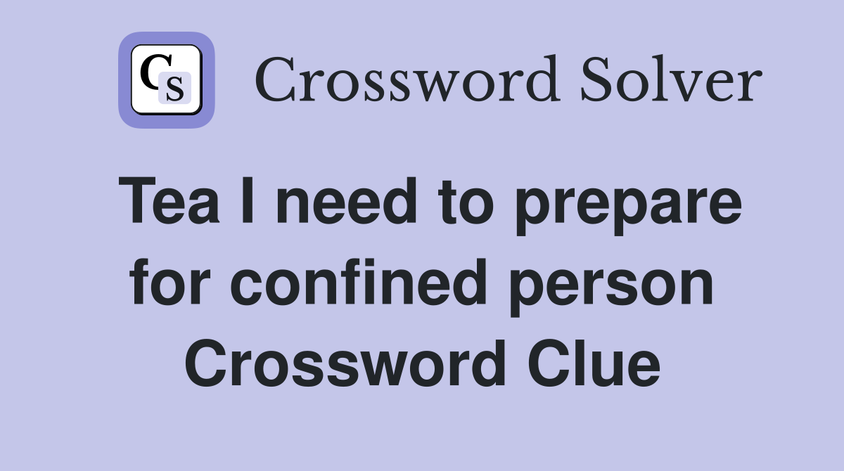 Tea I need to prepare for confined person Crossword Clue