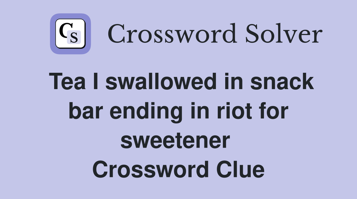 Tea I swallowed in snack bar ending in riot for sweetener  Crossword Clue