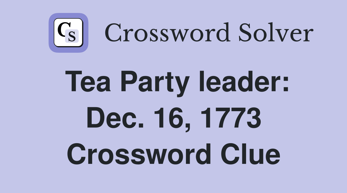 Tea Party leader: Dec. 16, 1773 Crossword Clue