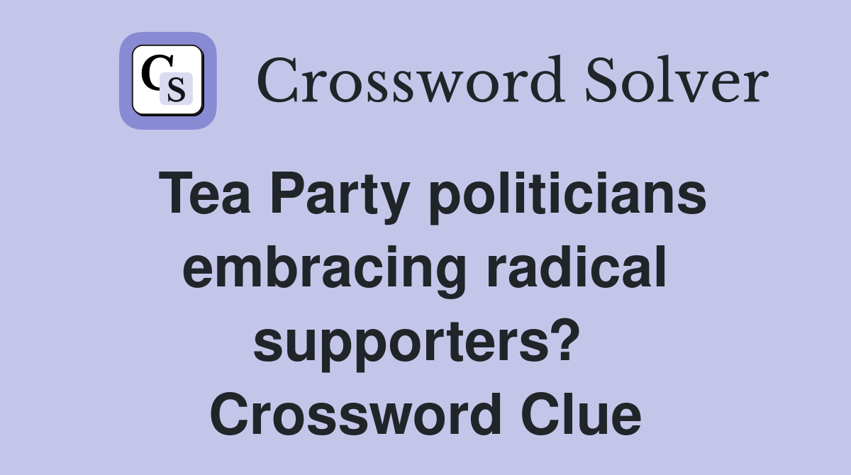 Tea Party politicians embracing radical supporters?  Crossword Clue