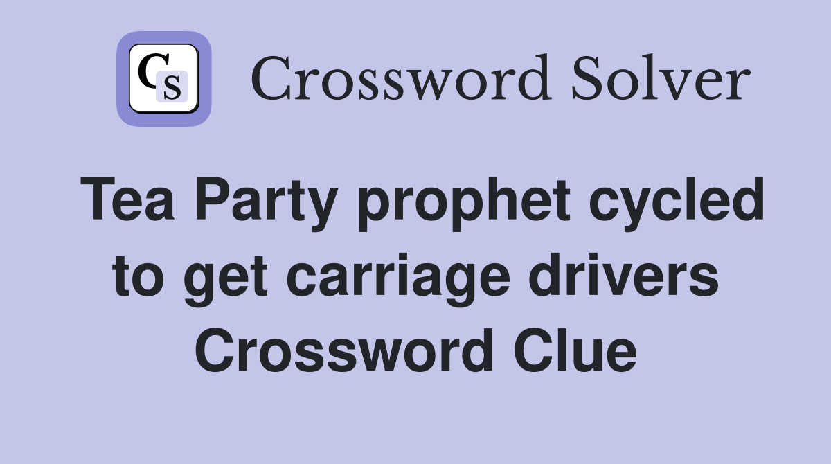 Tea Party prophet cycled to get carriage drivers Crossword Clue