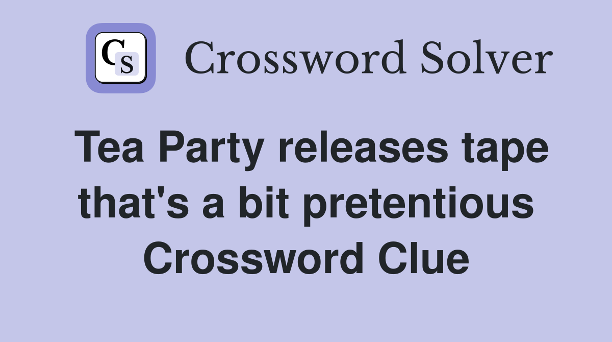 Tea Party releases tape that's a bit pretentious Crossword Clue
