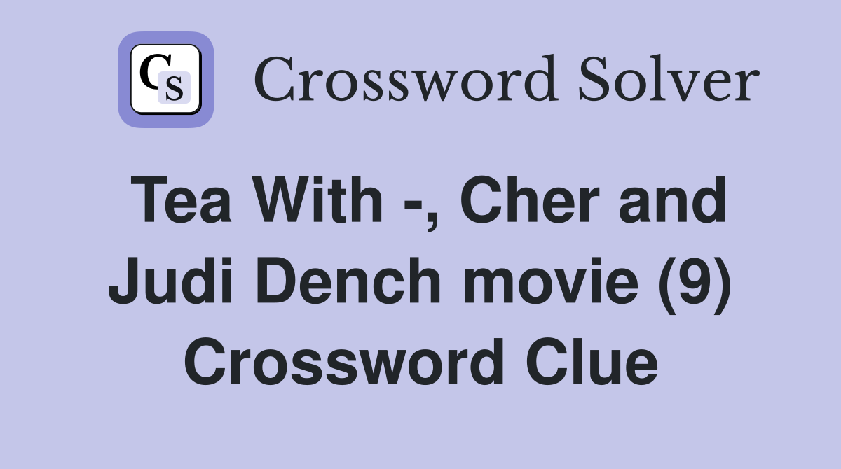Tea With -, Cher and Judi Dench movie (9) Crossword Clue