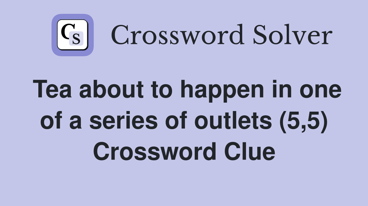 Tea about to happen in one of a series of outlets (5,5) Crossword Clue