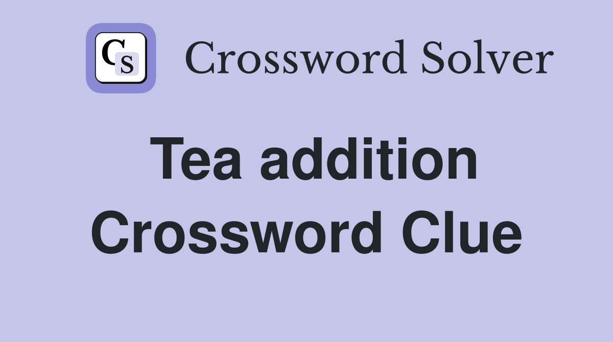 Tea addition Crossword Clue